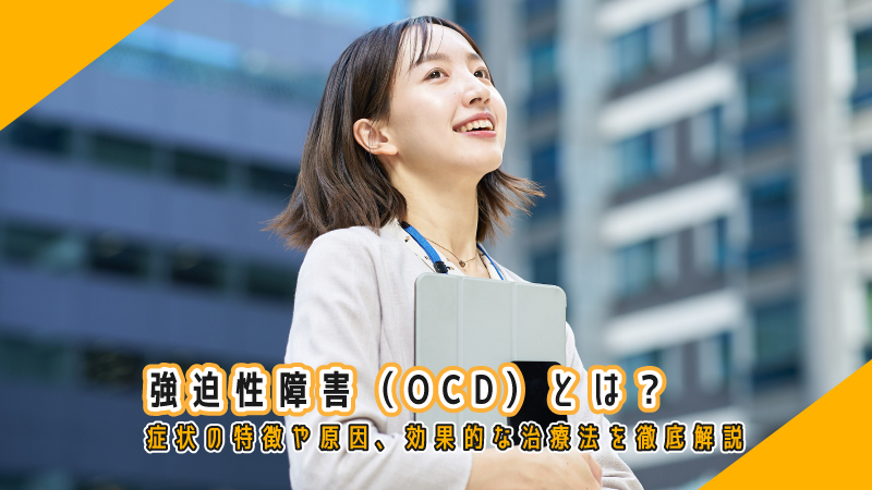 強迫性障害(OCD)とは?症状の特徴や原因、効果的な治療法を徹底解説