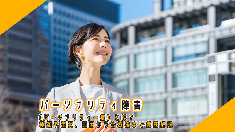 パーソナリティ障害(パーソナリティー症)とは?種類や症状、原因から治療法まで徹底解説
