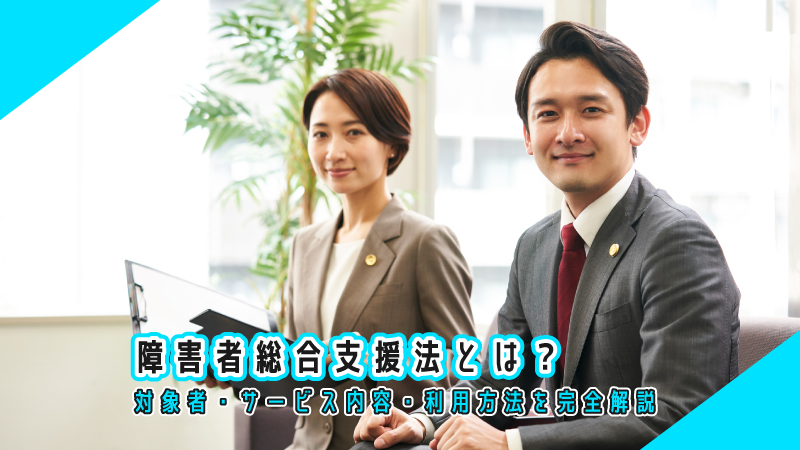 障害者総合支援法とは?対象者・サービス内容・利用方法を完全解説