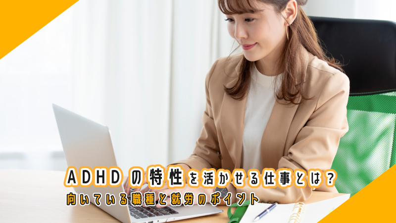 ADHDの特性を活かせる仕事とは？向いている職種と就労のポイント