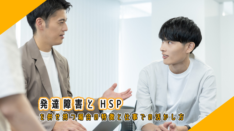 発達障害とHSPを併せ持つ場合の特徴と仕事での活かし方
